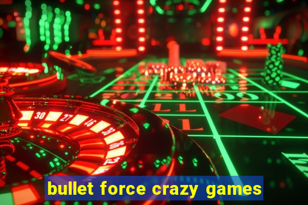 bullet force crazy games